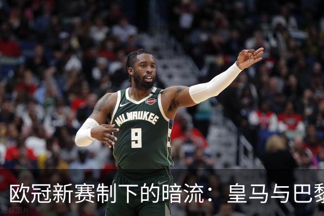 欧冠新赛制下的暗流：皇马与巴黎的微妙关系
